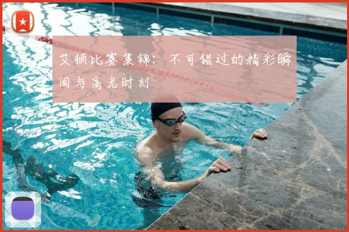 艾顿比赛集锦：不可错过的精彩瞬间与高光时刻