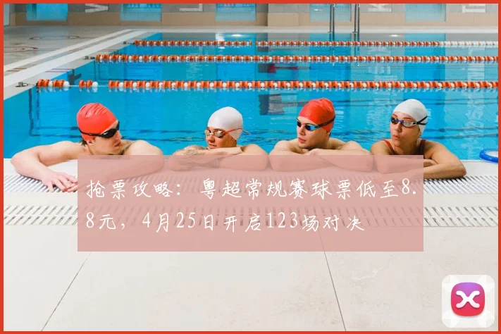 抢票攻略：粤超常规赛球票低至8.8元，4月25日开启123场对决