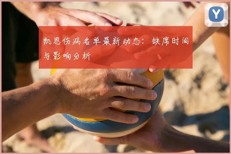 凯恩伤病名单最新动态：缺席时间与影响分析