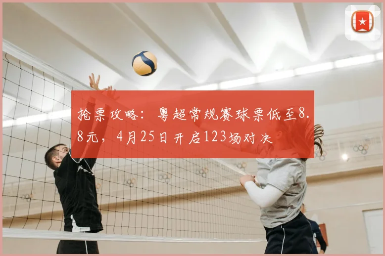 抢票攻略：粤超常规赛球票低至8.8元，4月25日开启123场对决
