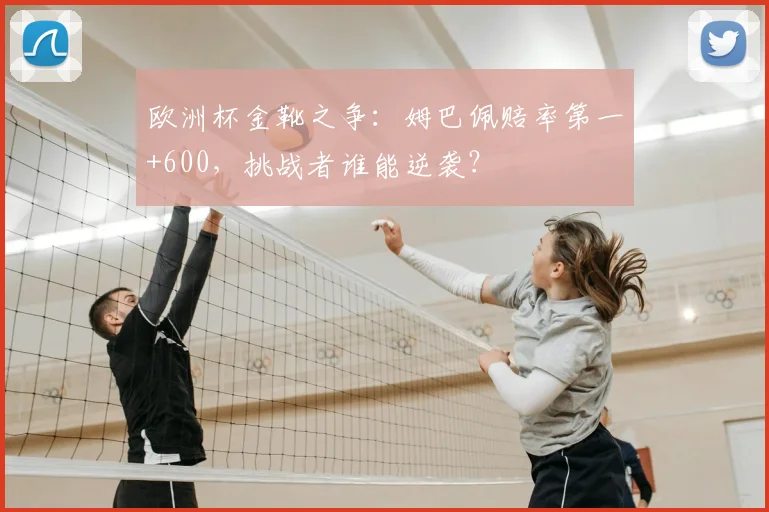 欧洲杯金靴之争：姆巴佩赔率第一+600，挑战者谁能逆袭？