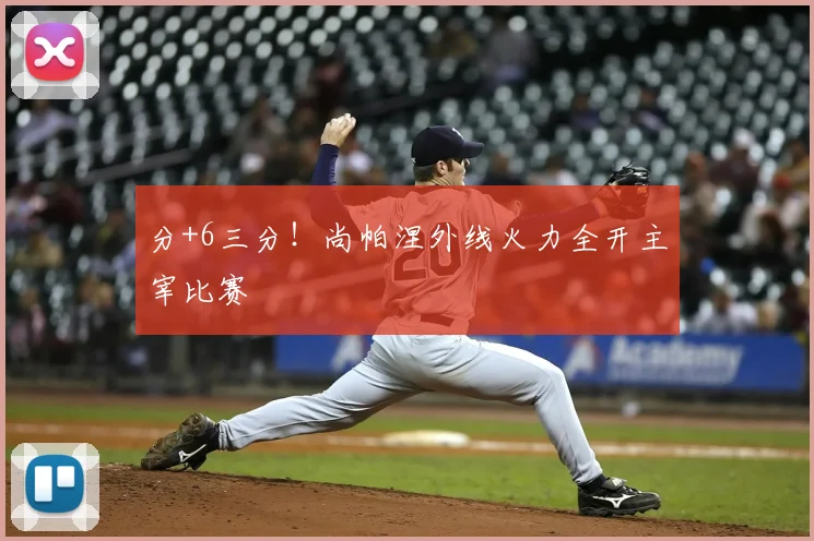分+6三分！尚帕涅外线火力全开主宰比赛