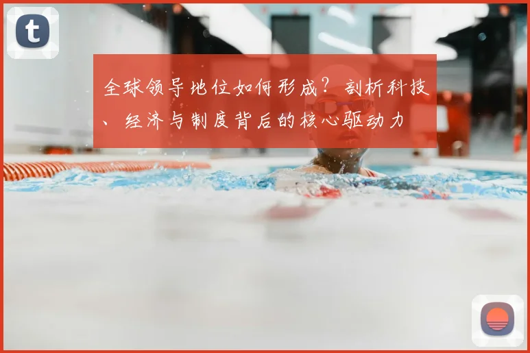 全球领导地位如何形成？剖析科技、经济与制度背后的核心驱动力