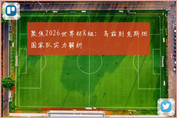 聚焦2026世界杯K组:乌兹别克斯坦国家队实力解析