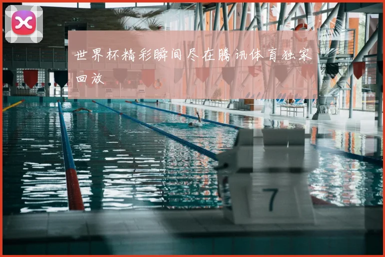 世界杯精彩瞬间尽在腾讯体育独家回放